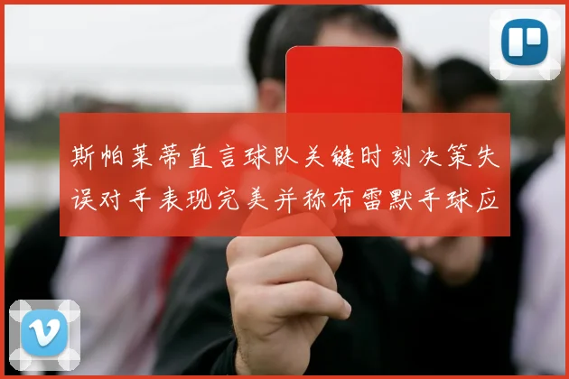 斯帕莱蒂直言球队关键时刻决策失误对手表现完美并称布雷默手球应判点球