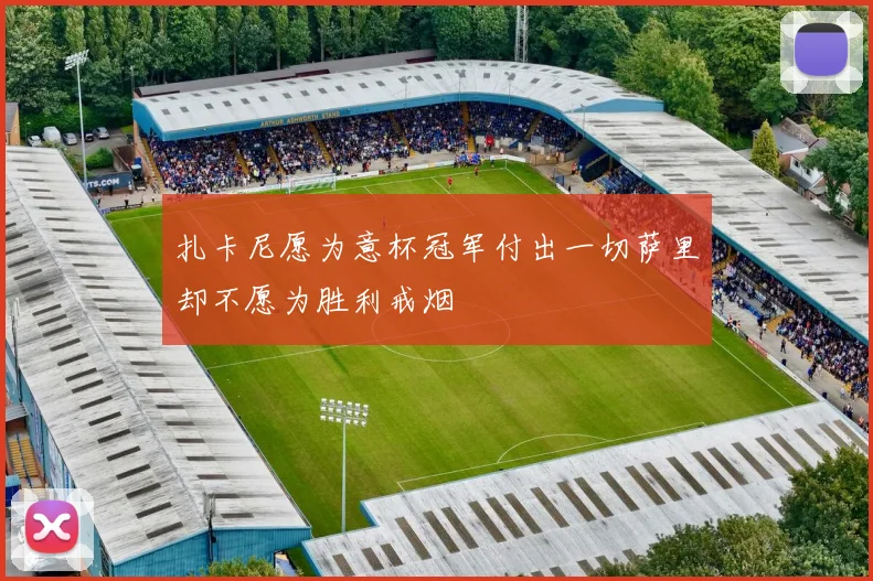 扎卡尼愿为意杯冠军付出一切萨里却不愿为胜利戒烟