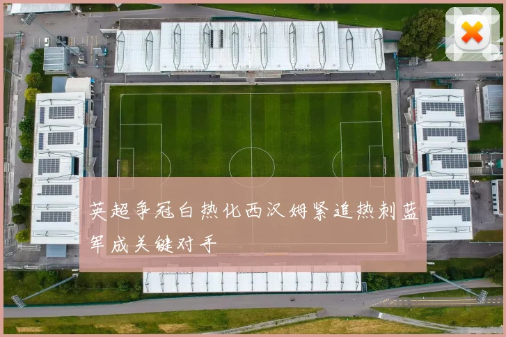 英超争冠白热化西汉姆紧追热刺蓝军成关键对手