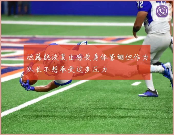 远藤航谈复出感受身体紧绷但作为队长不想承受过多压力