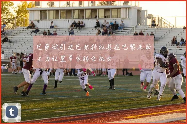 巴萨欲引进巴尔科拉其在巴黎未获主力位置寻求转会机会