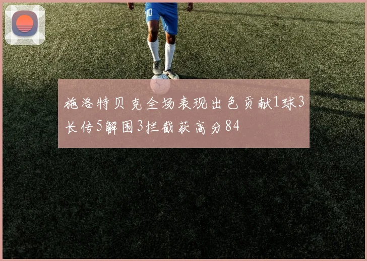 施洛特贝克全场表现出色贡献1球3长传5解围3拦截获高分84