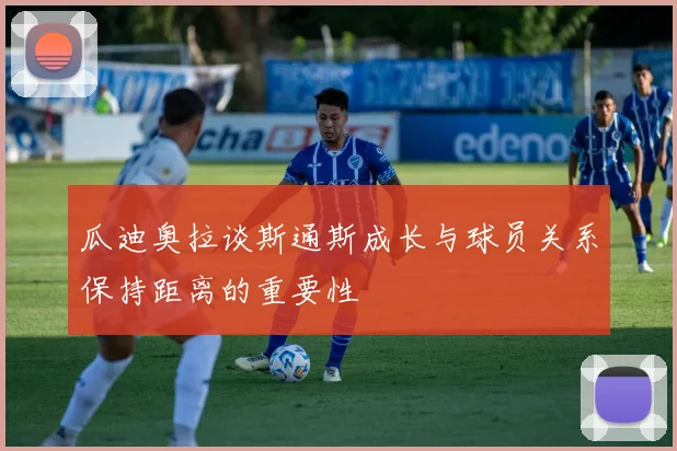 瓜迪奥拉谈斯通斯成长与球员关系保持距离的重要性