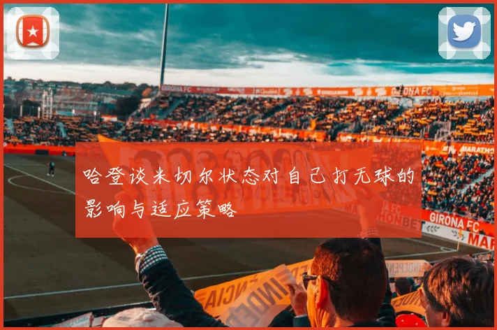 哈登谈米切尔状态对自己打无球的影响与适应策略