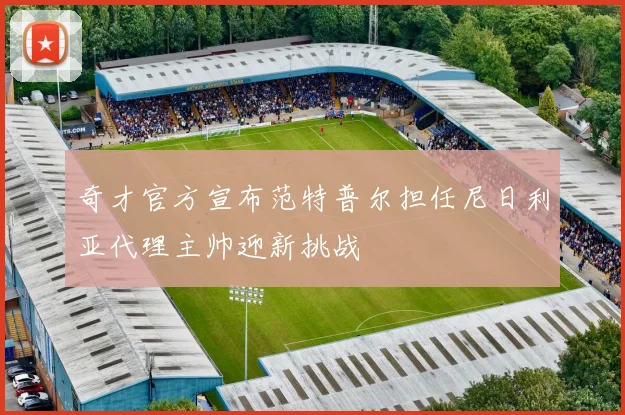 奇才官方宣布范特普尔担任尼日利亚代理主帅迎新挑战